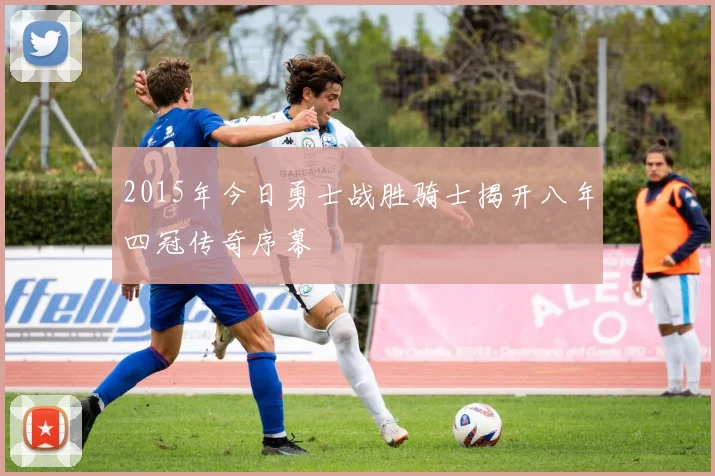 2015年今日勇士战胜骑士揭开八年四冠传奇序幕