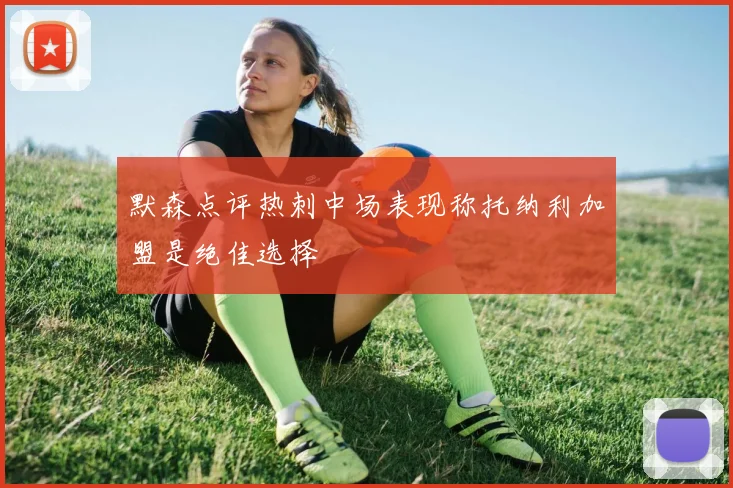 默森点评热刺中场表现称托纳利加盟是绝佳选择