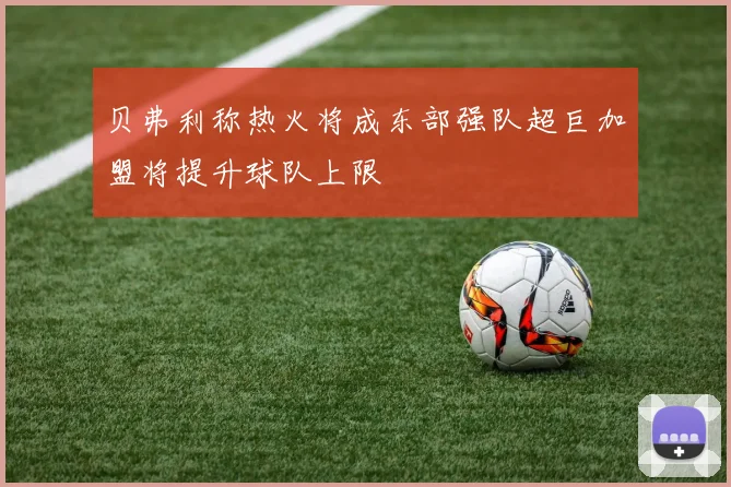 贝弗利称热火将成东部强队超巨加盟将提升球队上限