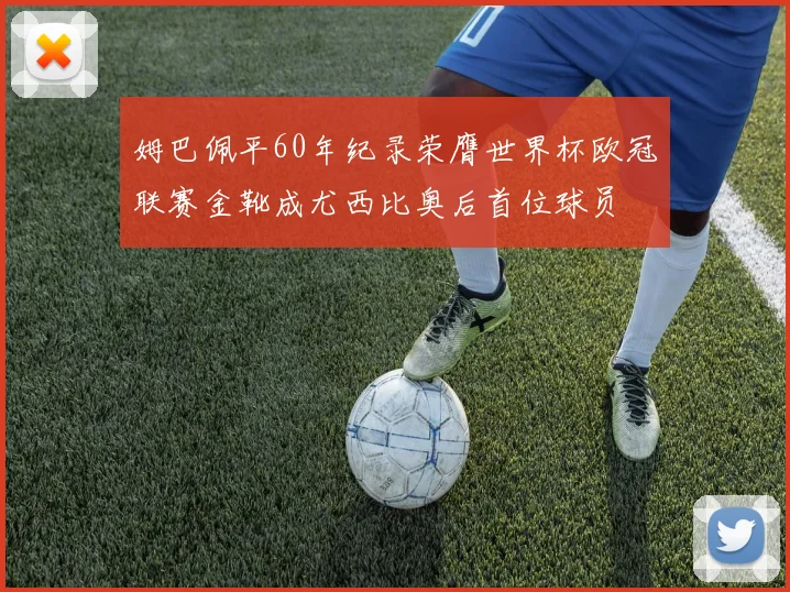 姆巴佩平60年纪录荣膺世界杯欧冠联赛金靴成尤西比奥后首位球员