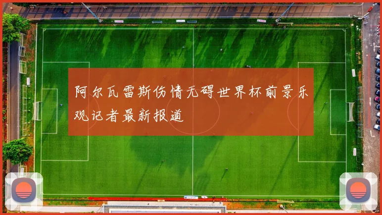 阿尔瓦雷斯伤情无碍世界杯前景乐观记者最新报道