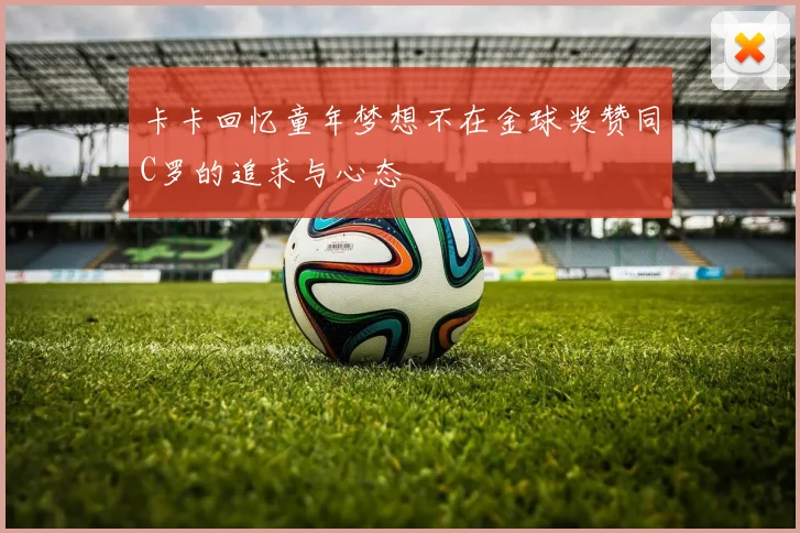 卡卡回忆童年梦想不在金球奖赞同C罗的追求与心态
