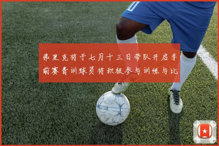 弗里克将于七月十三日带队开启季前赛青训球员将积极参与训练与比赛
