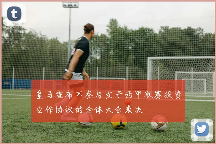 皇马宣布不参与女子西甲联赛投资合作协议的全体大会表决